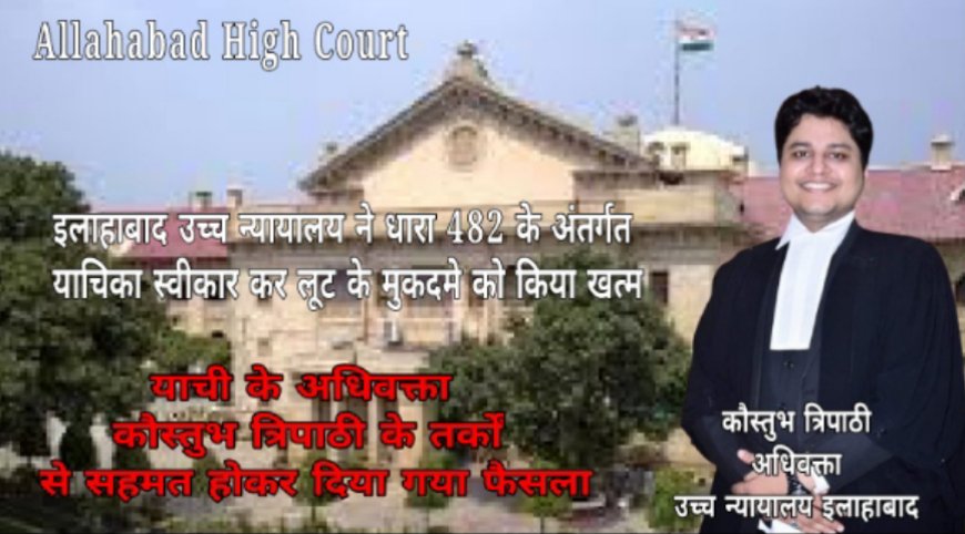 इलाहाबाद उच्च न्यायालय ने धारा 482 के अंतर्गत याचिका स्वीकार कर लूट के मुकदमे को किया खत्म
