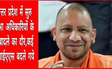 उत्तर प्रदेश में सुरु हुआ अधिकारियों के तबादले का दौर,कई आईएएस बदले गये
