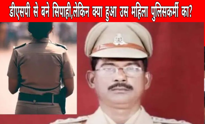 क्या हुआ उस महिला का कौन थी वह? जिसके साथ डीएसपी से सिपाही बने पकड़े गये थे साहब!!