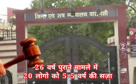 वाराणसी कोर्ट ने 26 साल पुराने केस में सुनाया फैसला,20 लोगो को 5-5 वर्ष की सज़ा