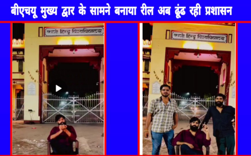 महामना की बगिया काशी हिन्दू विश्वविद्यालय के मुख्य द्वार पर रात में रील बनाया,अब ढूंढ रही लंका थाने की पुलिस और बीएचयू प्रशासन