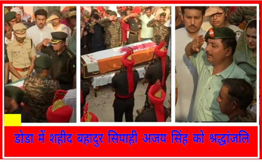 डोडा में आतंकी हमले में शहीद अजय सिंह नरुका का पार्थिक शरीर पहुंचा पैतृक निवास, लोगो की आंखे हुई नम