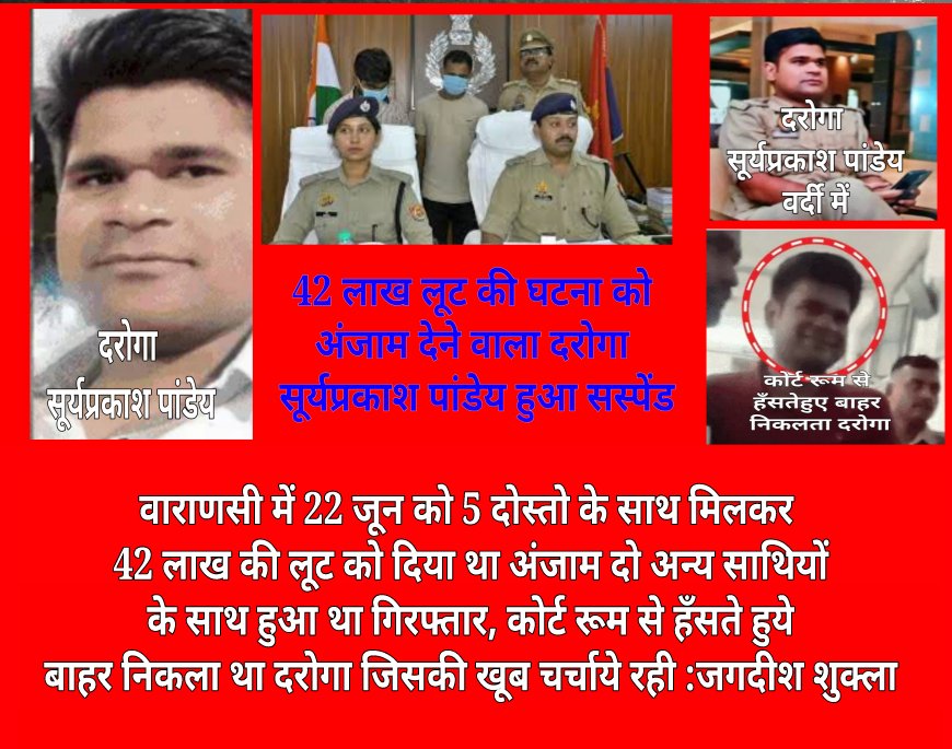 वाराणसी में फिल्मी स्टाइल में गैंग बनाकर लूट की वारदात को अंजाम देने वाला दरोगा सूर्य प्रकाश पांडेय सस्पेंड,अन्य दो की तलाश में दी जा रही दबिश