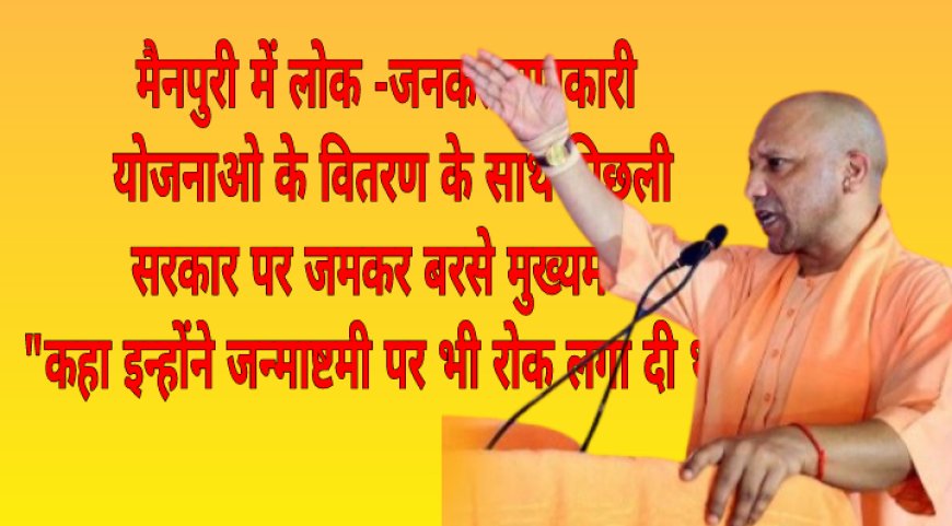 उत्तर प्रदेश के मैनपुरी में जमकर बरसे मुख्यमंत्री योगी आदित्यनाथ ,अखिलेश यादव ,और शिवपाल यादव पर  किया तीखा हमला जाने क्या कहा मुख्यमंत्री ने-