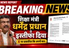 छात्र आंदोलन का असर: शिक्षा मंत्री धर्मेंद्र प्रधान ने दिया इस्तीफा, पीएम मोदी को सौंपा त्यागपत्र