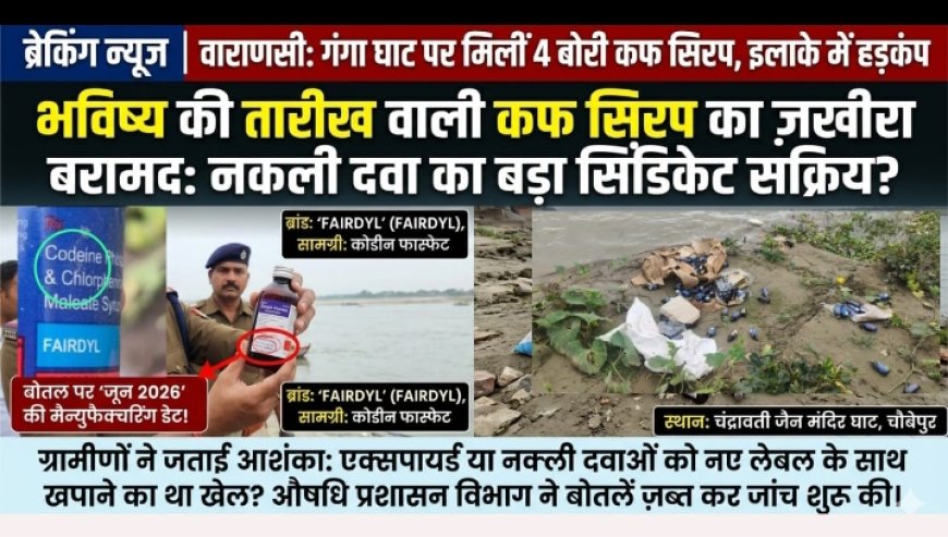 वाराणसी: जैन मंदिर घाट पर 4 बोरियों में मिली 'फेयरडिल' कफ सिरप, जून 2026 की डेट ,कोडीन लिखे होने से  नकली फार्मा नेटवर्क का शक