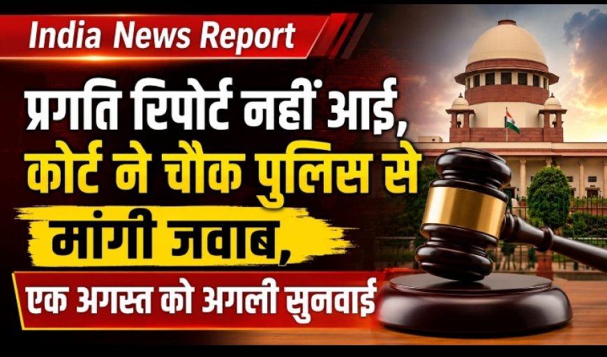 प्रगति रिपोर्ट नहीं आई, कोर्ट ने चौक पुलिस से मांगी जवाब, एक अगस्त को अगली सुनवाई
