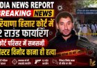 हिसार कोर्ट परिसर में दिनदहाड़े गैंगवार: मोस्ट वांटेड गैंगस्टर विनोद काना उर्फ पानू की गोली मारकर हत्या