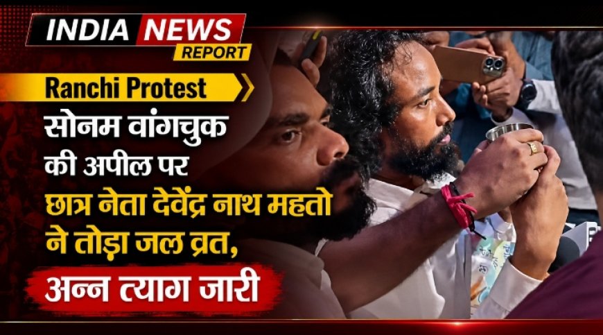 सोनम वांगचुक की अपील पर छात्र नेता देवेंद्र नाथ महतो ने तोड़ा जल व्रत, अन्न त्याग जारी