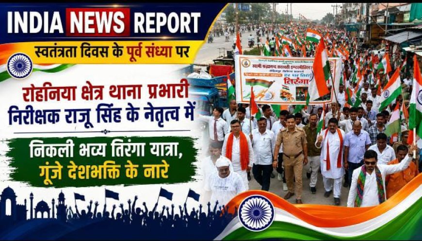 रोहनिया में थाना प्रभारी राजू सिंह के नेतृत्व में निकली तिरंगा यात्रा, गूंजे देशभक्ति के नारे