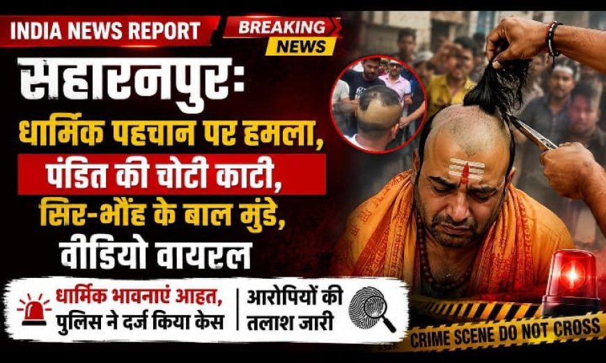 सहारनपुर: धार्मिक पहचान पर हमला, पंडित की चोटी काटी, सिर-भौंह के बाल मुंडे, वीडियो वायरल