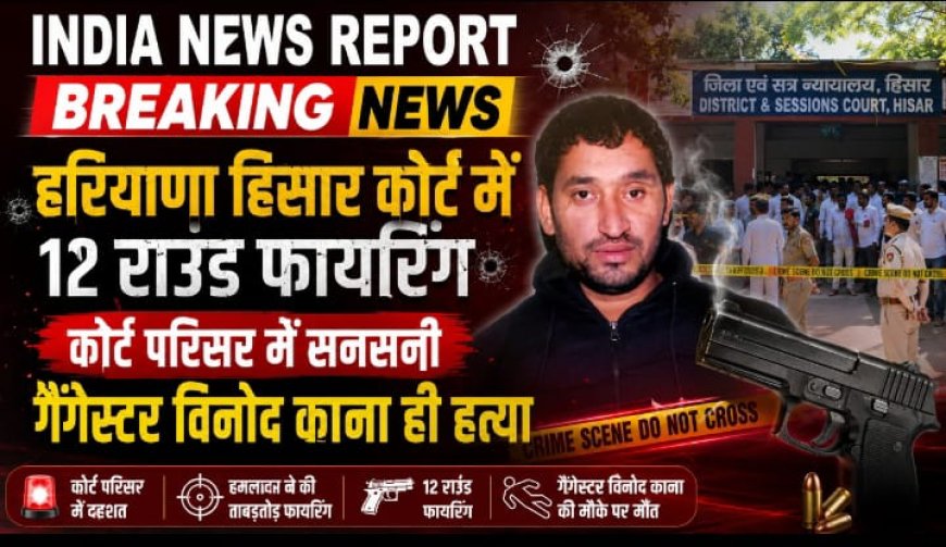 हिसार कोर्ट परिसर में दिनदहाड़े गैंगवार: मोस्ट वांटेड गैंगस्टर विनोद काना उर्फ पानू की गोली मारकर हत्या