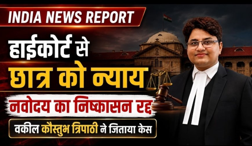 इलाहाबाद हाईकोर्ट से नवोदय के छात्र को बड़ी राहत, बीमारी के आधार पर निष्कासन रद्द; अधिवक्ता कौस्तुभ त्रिपाठी की दलीलों पर मिला न्याय