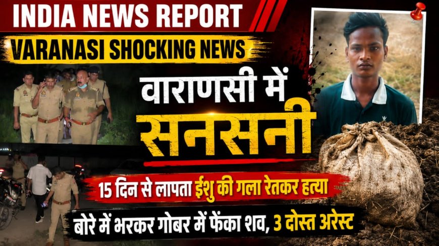 वाराणसी में दोस्ती हुई खूनी: 15 दिन से लापता 19 साल के ईशु की गला रेतकर हत्या, बोरे में भरकर गोबर के ढेर में दबाया शव, 3 दोस्त गिरफ्तार
