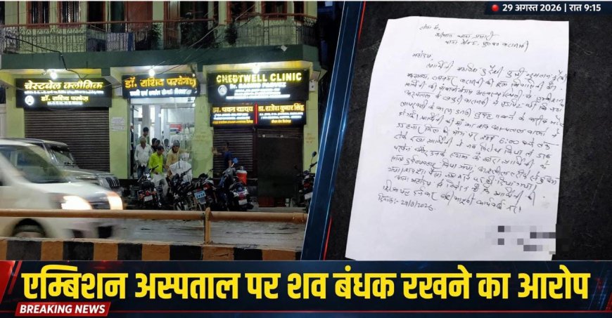 वाराणसी के एम्बिशन अस्पताल पर अमानवीयता के गंभीर आरोप, मरीज की मौत के बाद 6 घंटे तक शव बंधक रखने का दावा