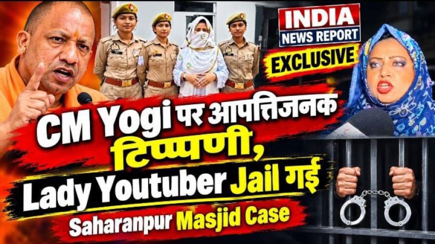 सहारनपुर मस्जिद केस: CM योगी पर आपत्तिजनक टिप्पणी, लेडी यूटूबर हुदा जरीवाला गिरफ्तार