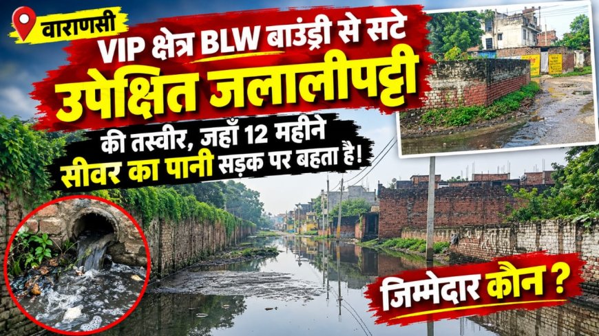 VIP क्षेत्र से सटा वाराणसी का उपेक्षित क्षेत्र जलालीपट्टी: PM संसदीय क्षेत्र के वार्ड-38 में 12 महीने सड़क पर बहता रहा सीवर का पानी!