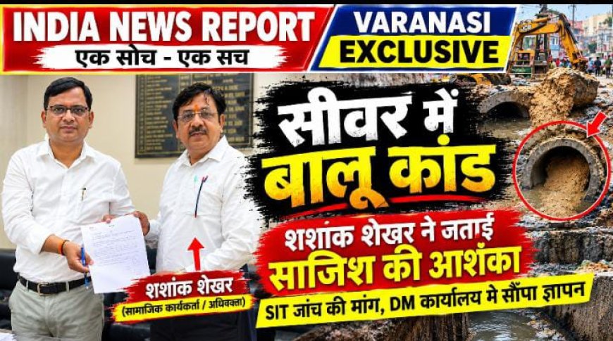 वाराणसी के सीवर में 12 बोरी बालू मिलने से हड़कंप, SIT जांच की मांग; DM ऑफिस में सौंपा गया ज्ञापन