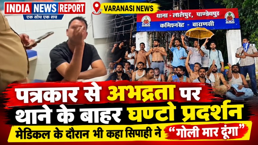 वाराणसी: पांडेयपुर चौकी में पत्रकार से अभद्रता पर प्रदर्शन, मेडिकल के दौरान सिपाही बोला- गोली मार दूंगा बॉस, थाने पर 5 घंटे अर्धनग्न प्रदर्शन