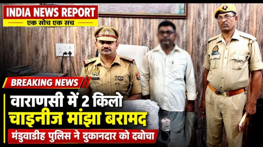 वाराणसी में चाइनीज मांझे पर वाराणसी पुलिस का एक्शन, मंडुवाडीह से एक दुकानदार गिरफ्तार, 2 किलो से ज्यादा मांझा बरामद