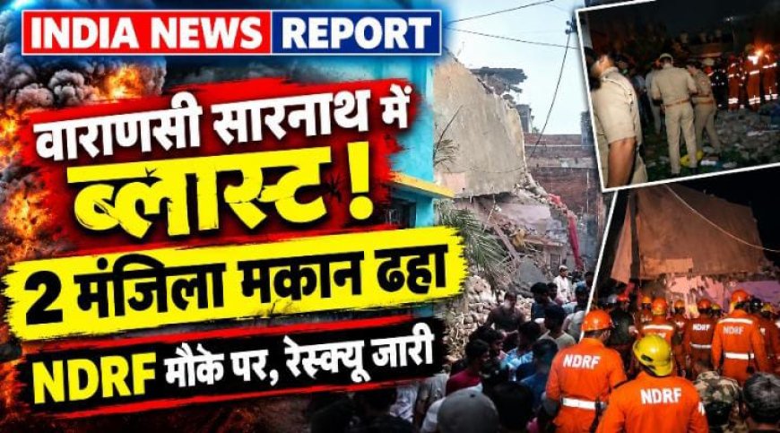 वाराणसी में अवैध पटाखा फैक्ट्री में भीषण विस्फोट, सारनाथ में दो मंजिला मकान जमींदोज; 3 लोगों को मलबे से निकाला गया