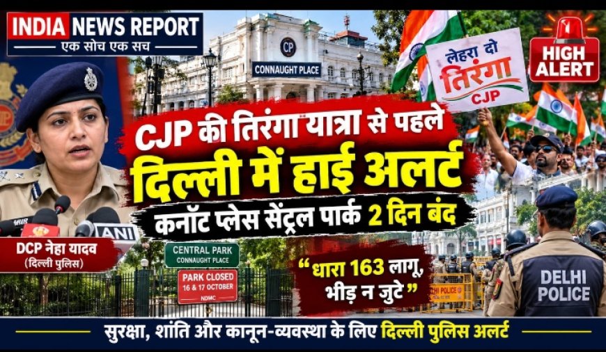 Delhi News: CJP Tiranga Yatra से पहले Connaught Place में हाई अलर्ट, Central Park 16-17 अक्टूबर को बंद, DCP बोलीं- धारा 163 लागू