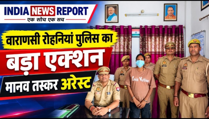 रोहनियां में मानव तस्करी गैंग का भंडाफोड़, दो नाबालिग को नशा सुंघाकर बेचने वाली शातिर महिला गिरफ्तार