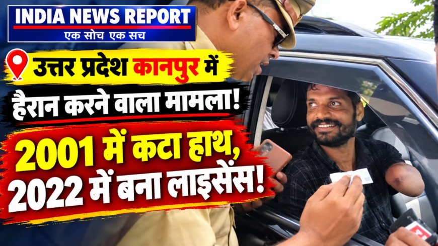 कानपुर में एक हाथ से कार चलाता मिला युवक, वैध लाइसेंस देख हैरान हुई ट्रैफिक पुलिस,2001में कटा हाथ ,2022 में बना वैद्य लाइसेंस,जांच के आदेश