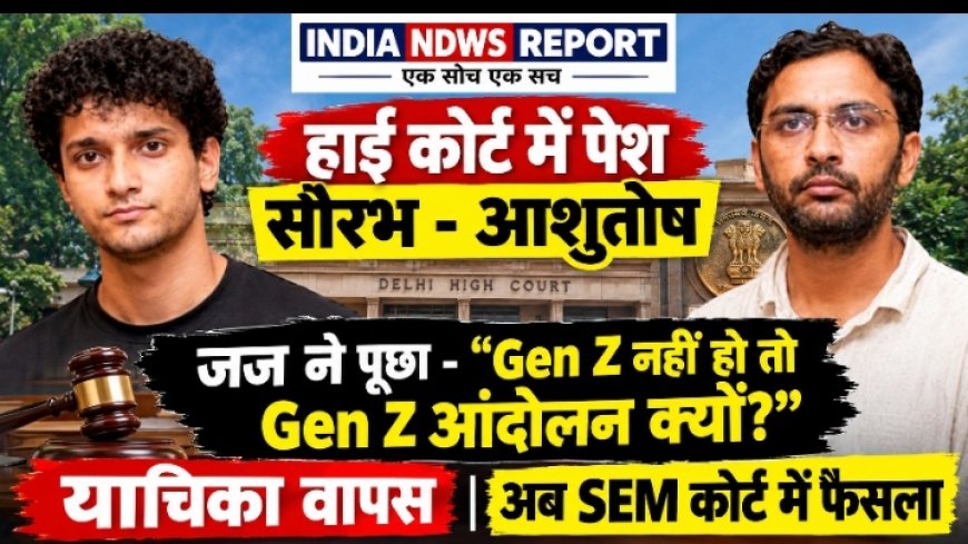 Gen Z नहीं हो तो Gen Z आंदोलन क्यों?" हाई कोर्ट में सौरभ-आशुतोष से तीखे सवाल, याचिका वापस
