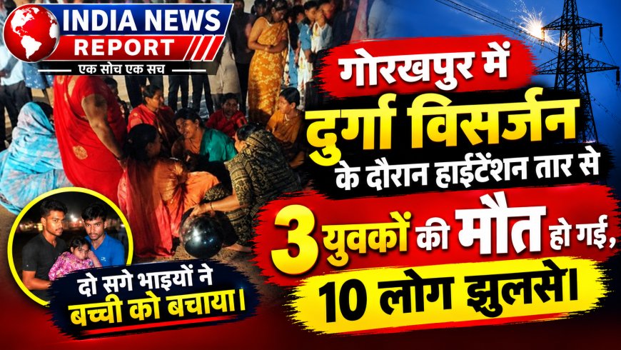 गोरखपुर में बड़ा हादसा: दुर्गा विसर्जन में DJ हाईटेंशन तार से टकराया, 3 की मौत, 10 झुलसे