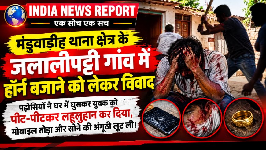 हॉर्न बजाने पर बवाल: वाराणसी में पड़ोसियों ने घर में घुसकर युवक को पीटा, मोबाइल तोड़ा, अंगूठी लूटी