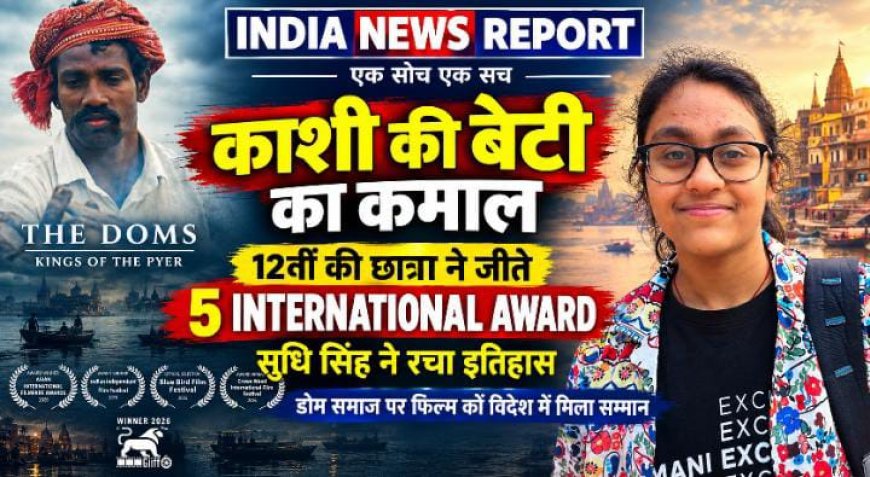 काशी की बेटी का कमाल: 12वीं की छात्रा सुधि सिंह की फिल्म 'द डोम्स' ने जीते 5 इंटरनेशनल अवॉर्ड्स, वैंकूवर तक हुई चयनित
