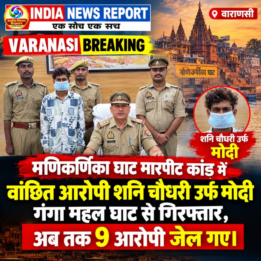 मणिकर्णिका घाट पर मारपीट का वांछित आरोपी गिरफ्तार, गंगा महल घाट से पकड़ा गया शनि चौधरी उर्फ मोदी