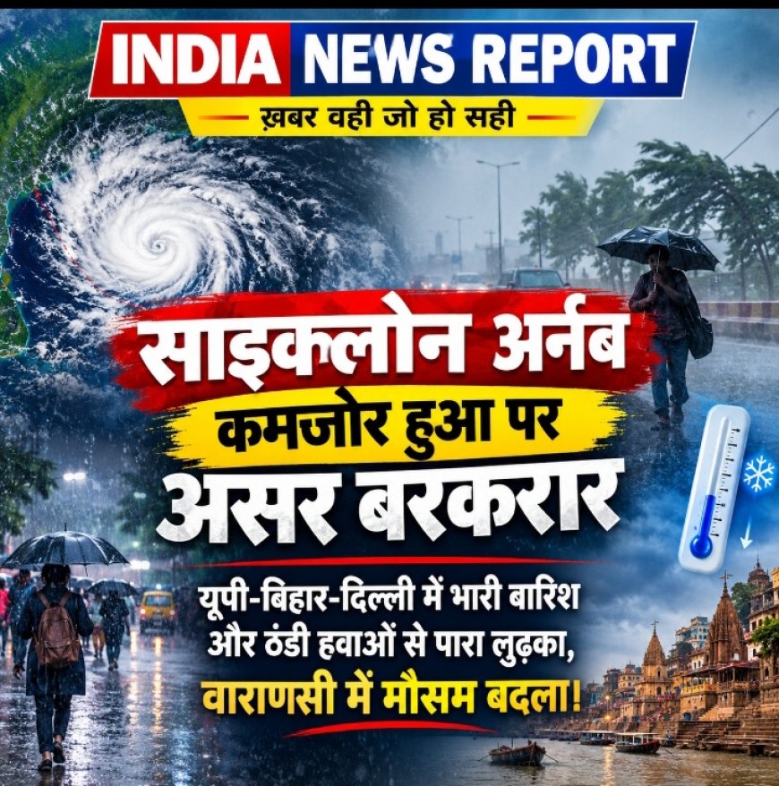 साइक्लोन अर्नब का कहर - यूपी-बिहार समेत 10 राज्यों में मूसलाधार बारिश, वाराणसी में लुढ़का पारा