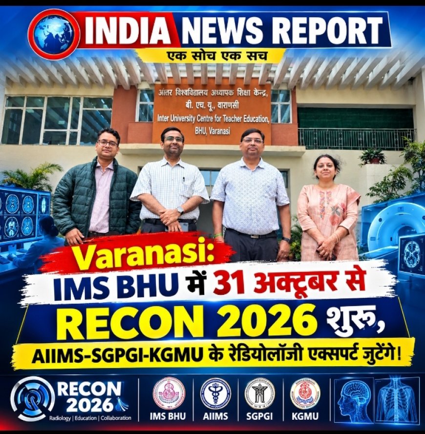 Varanasi: IMS BHU में कल 31 अक्तूबर से RECON 2026 का आगाज, देशभर के रेडियोलॉजी एक्सपर्ट जुटेंगे